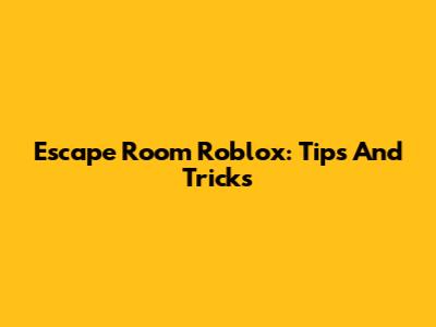 Escape Room Roblox: Tips And Tricks