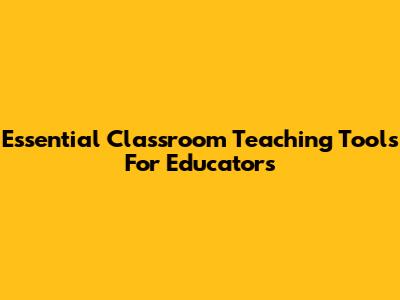 Essential Classroom Teaching Tools For Educators