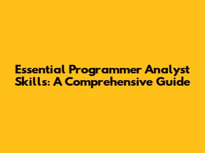 Essential Programmer Analyst Skills: A Comprehensive Guide