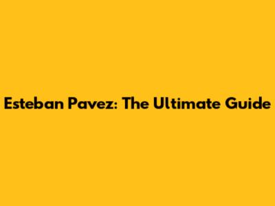 Esteban Pavez: The Ultimate Guide