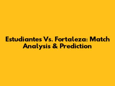 Estudiantes Vs. Fortaleza: Match Analysis & Prediction