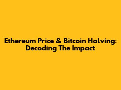 Ethereum Price & Bitcoin Halving: Decoding The Impact