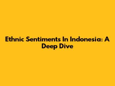 Ethnic Sentiments In Indonesia: A Deep Dive