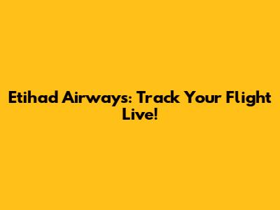 Etihad Airways: Track Your Flight Live!