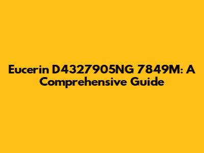 Eucerin D4327905NG 7849M: A Comprehensive Guide