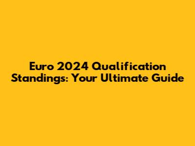 Euro 2024 Qualification Standings: Your Ultimate Guide