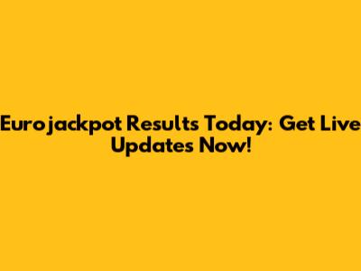 Eurojackpot Results Today: Get Live Updates Now!