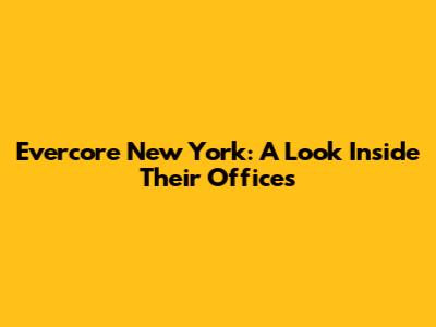 Evercore New York: A Look Inside Their Offices