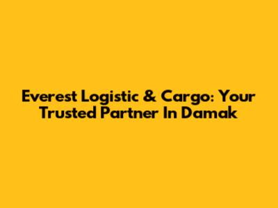Everest Logistic & Cargo: Your Trusted Partner In Damak
