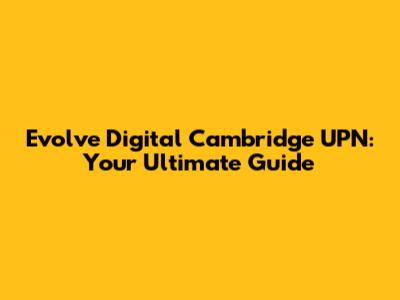 Evolve Digital Cambridge UPN: Your Ultimate Guide
