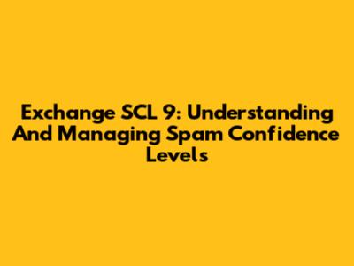 Exchange SCL 9: Understanding And Managing Spam Confidence Levels