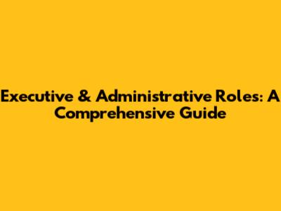 Executive & Administrative Roles: A Comprehensive Guide