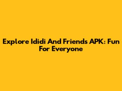 Explore 'Ididi And Friends' APK: Fun For Everyone