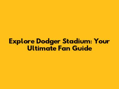 Explore Dodger Stadium: Your Ultimate Fan Guide
