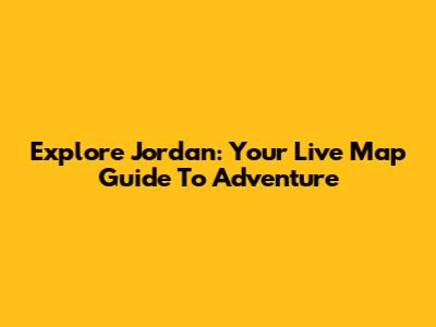 Explore Jordan: Your Live Map Guide To Adventure