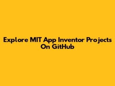 Explore MIT App Inventor Projects On GitHub