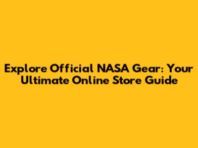 Explore Official NASA Gear: Your Ultimate Online Store Guide