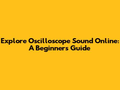 Explore Oscilloscope Sound Online: A Beginner's Guide