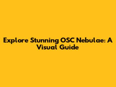 Explore Stunning OSC Nebulae: A Visual Guide