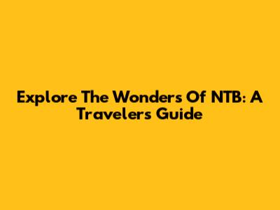Explore The Wonders Of NTB: A Traveler's Guide