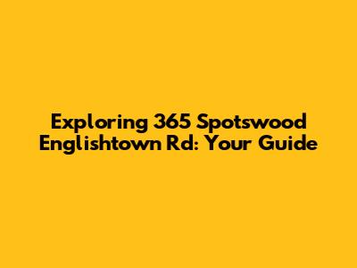 Exploring 365 Spotswood Englishtown Rd: Your Guide