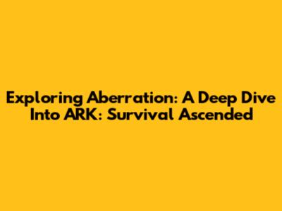 Exploring Aberration: A Deep Dive Into ARK: Survival Ascended