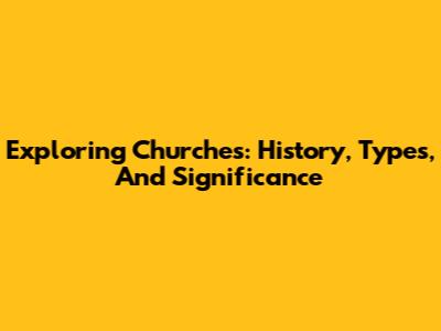 Exploring Churches: History, Types, And Significance