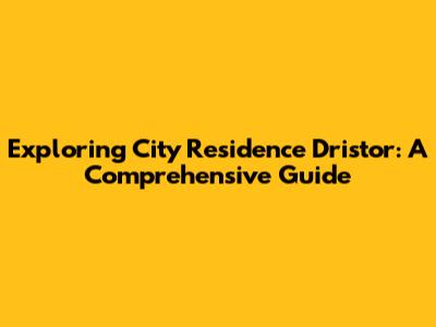 Exploring City Residence Dristor: A Comprehensive Guide
