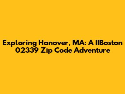 Exploring Hanover, MA: A IIBoston 02339 Zip Code Adventure