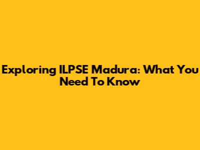 Exploring ILPSE Madura: What You Need To Know