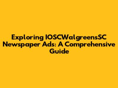 Exploring IOSCWalgreensSC Newspaper Ads: A Comprehensive Guide
