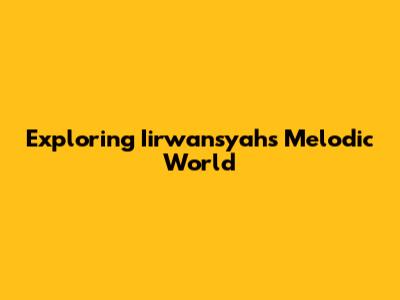 Exploring Iirwansyah's Melodic World