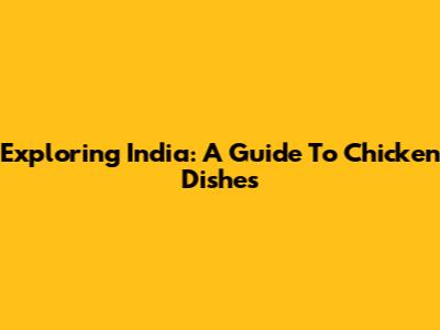 Exploring India: A Guide To Chicken Dishes