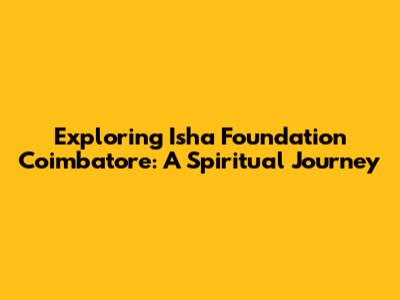 Exploring Isha Foundation Coimbatore: A Spiritual Journey