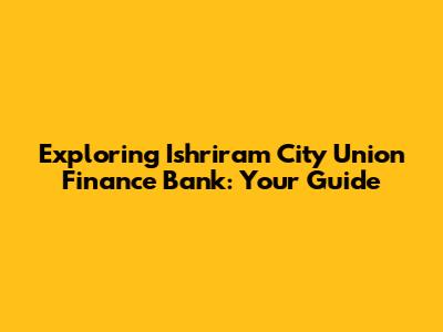 Exploring Ishriram City Union Finance Bank: Your Guide
