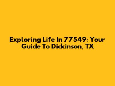 Exploring Life In 77549: Your Guide To Dickinson, TX
