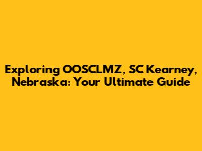 Exploring OOSCLMZ, SC Kearney, Nebraska: Your Ultimate Guide