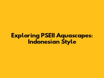 Exploring PSEII Aquascapes: Indonesian Style