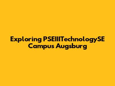 Exploring PSEIIITechnologySE Campus Augsburg