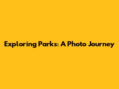 Exploring Parks: A Photo Journey