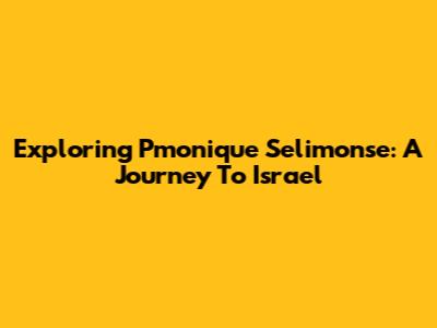 Exploring Pmonique Selimonse: A Journey To Israel