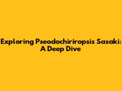 Exploring Pseodochiriropsis Sasaki: A Deep Dive