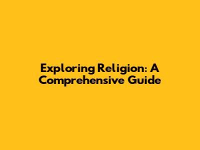 Exploring Religion: A Comprehensive Guide