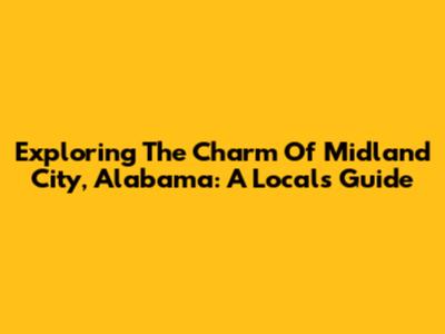Exploring The Charm Of Midland City, Alabama: A Local's Guide