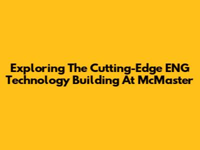 Exploring The Cutting-Edge ENG Technology Building At McMaster