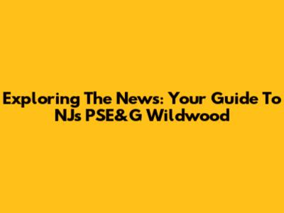 Exploring The News: Your Guide To NJ's PSE&G Wildwood