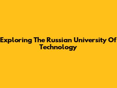 Exploring The Russian University Of Technology