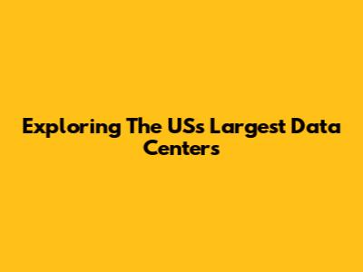 Exploring The US's Largest Data Centers
