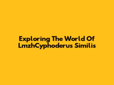Exploring The World Of LmzhCyphoderus Similis