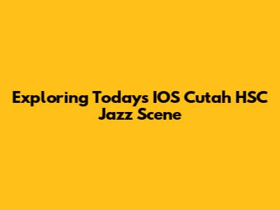 Exploring Today's IOS Cutah HSC Jazz Scene